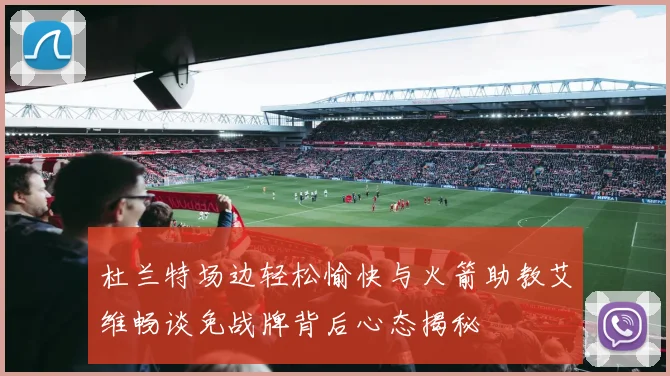 杜兰特场边轻松愉快与火箭助教艾维畅谈免战牌背后心态揭秘