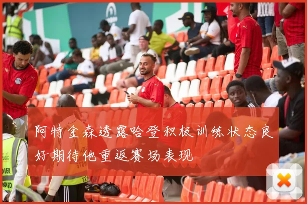 阿特金森透露哈登积极训练状态良好期待他重返赛场表现
