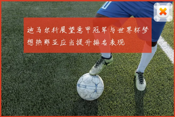 迪马尔科展望意甲冠军与世界杯梦想热那亚应当提升排名表现