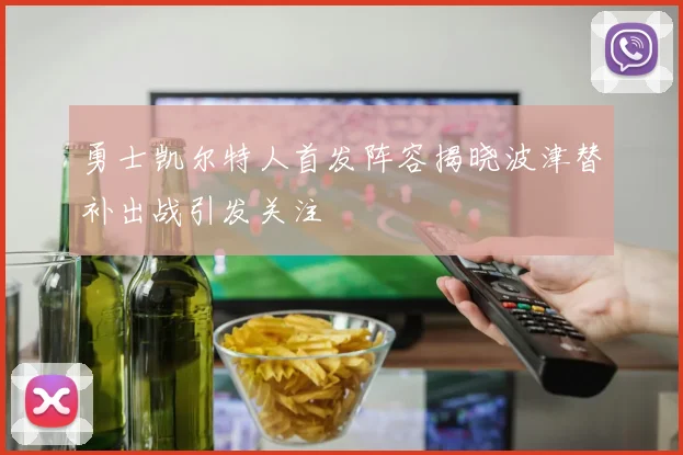 勇士凯尔特人首发阵容揭晓波津替补出战引发关注