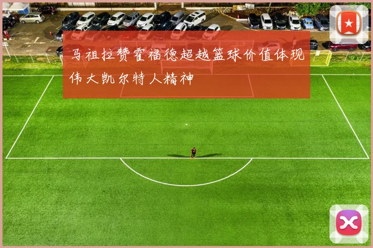 马祖拉赞霍福德超越篮球价值体现伟大凯尔特人精神