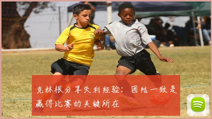 克林根分享失利经验：团结一致是赢得比赛的关键所在