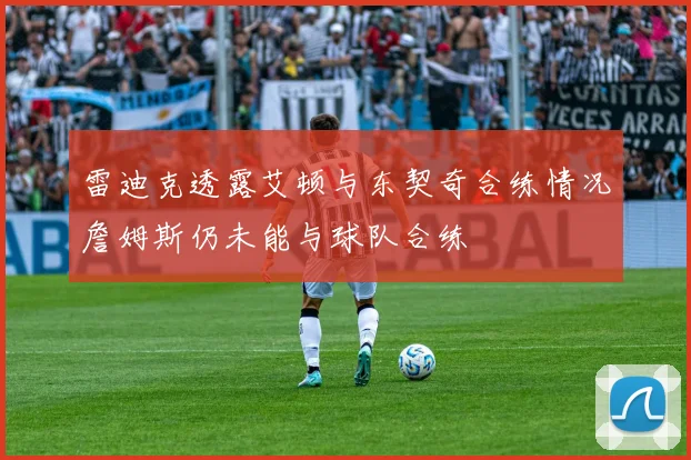 雷迪克透露艾顿与东契奇合练情况詹姆斯仍未能与球队合练