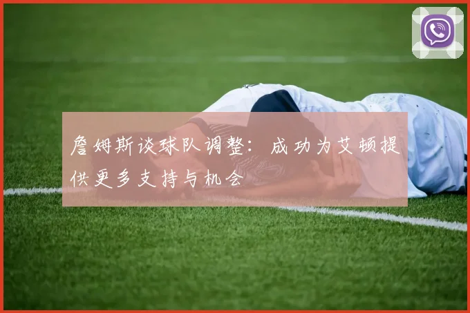 詹姆斯谈球队调整：成功为艾顿提供更多支持与机会
