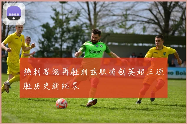 热刺客场再胜利兹联将创英超三连胜历史新纪录