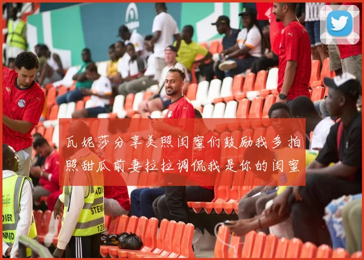 瓦妮莎分享美照闺蜜们鼓励我多拍照甜瓜前妻拉拉调侃我是你的闺蜜