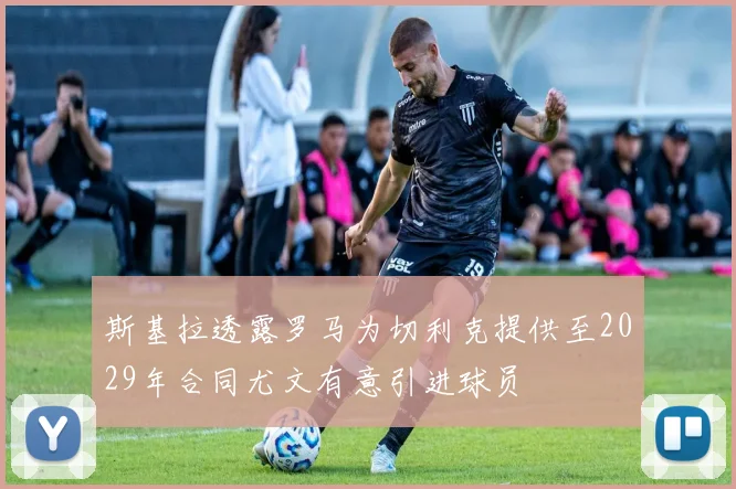 斯基拉透露罗马为切利克提供至2029年合同尤文有意引进球员