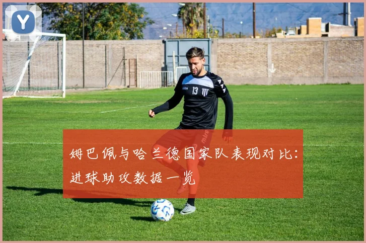 姆巴佩与哈兰德国家队表现对比：进球助攻数据一览