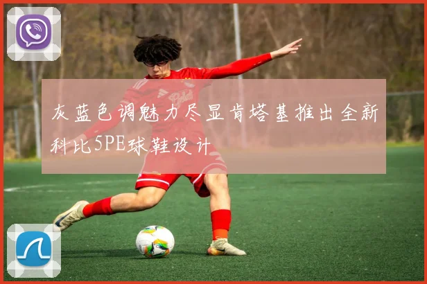 灰蓝色调魅力尽显肯塔基推出全新科比5PE球鞋设计