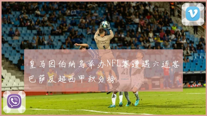 皇马因伯纳乌举办NFL赛遭遇六连客巴萨反超西甲积分榜