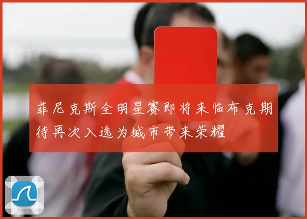 菲尼克斯全明星赛即将来临布克期待再次入选为城市带来荣耀