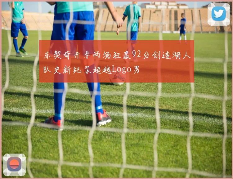 东契奇开季两场狂轰92分创造湖人队史新纪录超越Logo男