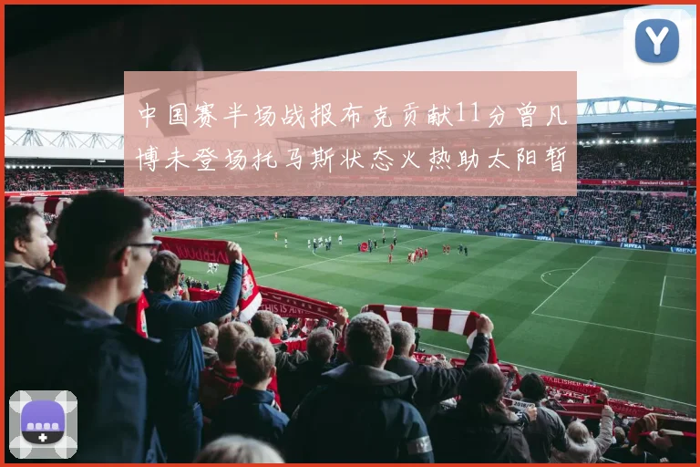 中国赛半场战报布克贡献11分曾凡博未登场托马斯状态火热助太阳暂时领先篮网