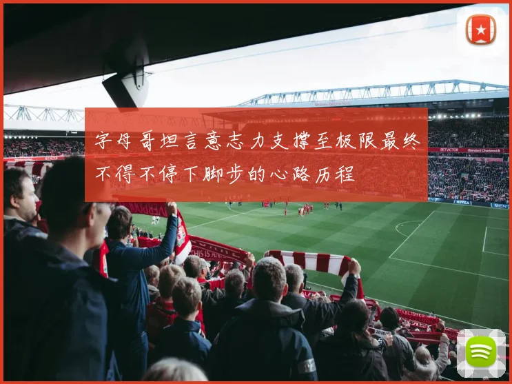 字母哥坦言意志力支撑至极限最终不得不停下脚步的心路历程