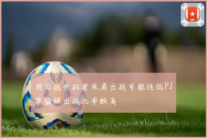 明日战开拓者浓眉出战可能性低PJ华盛顿出战几率较高