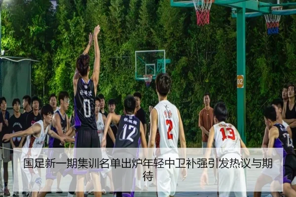 国足新一期集训名单出炉年轻中卫补强引发热议与期待（dafabet）